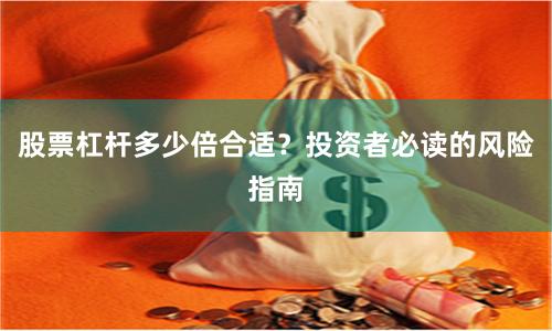 股票杠杆多少倍合适？投资者必读的风险指南