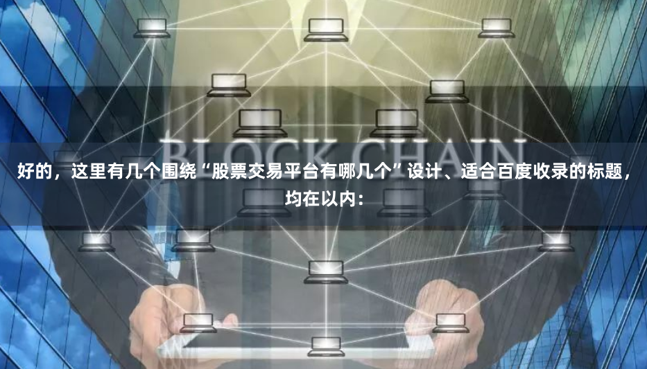 好的，这里有几个围绕“股票交易平台有哪几个”设计、适合百度收录的标题，均在以内：